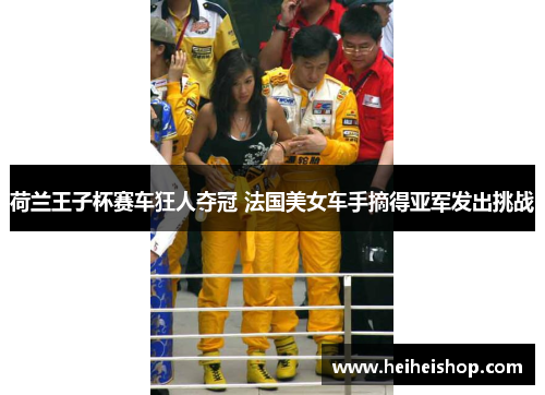 荷兰王子杯赛车狂人夺冠 法国美女车手摘得亚军发出挑战